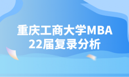 【考研择校】重庆工商大学2022年MBA全日制与非全日制复录情况分析